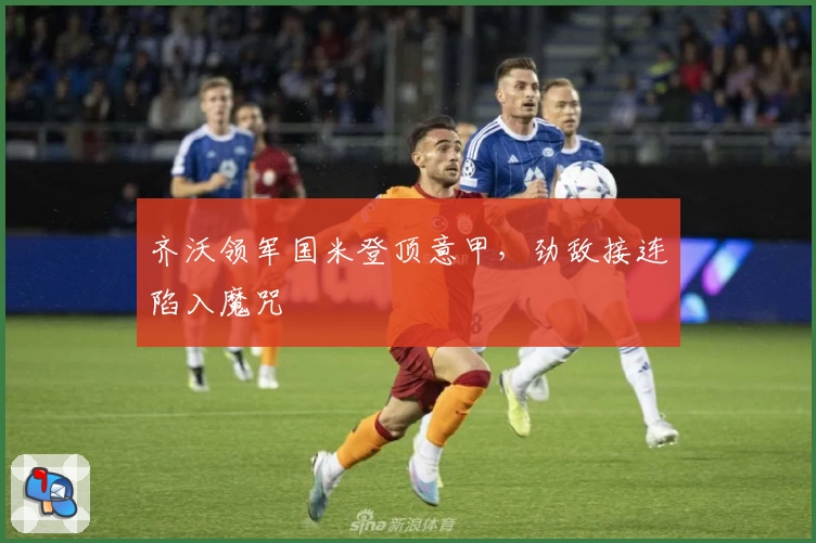 齐沃领军国米登顶意甲，劲敌接连陷入魔咒