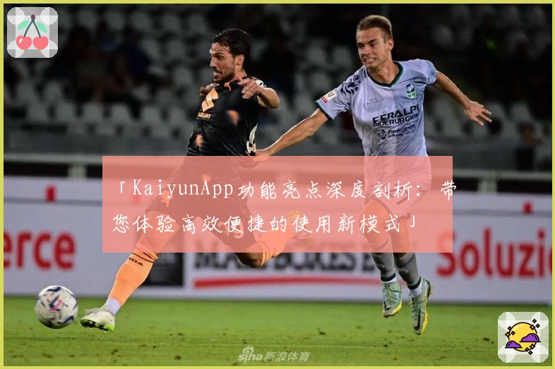 「KaiyunApp功能亮点深度剖析：带您体验高效便捷的使用新模式」