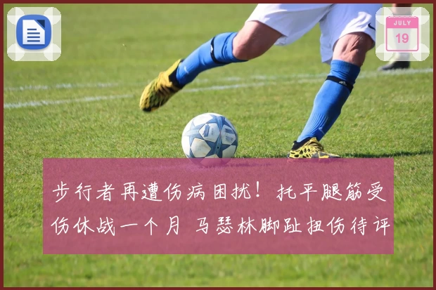 步行者再遭伤病困扰！托平腿筋受伤休战一个月 马瑟林脚趾扭伤待评估
