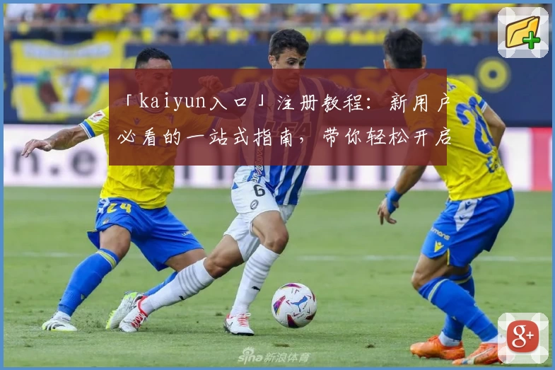 「kaiyun入口」注册教程：新用户必看的一站式指南，带你轻松开启便捷体验