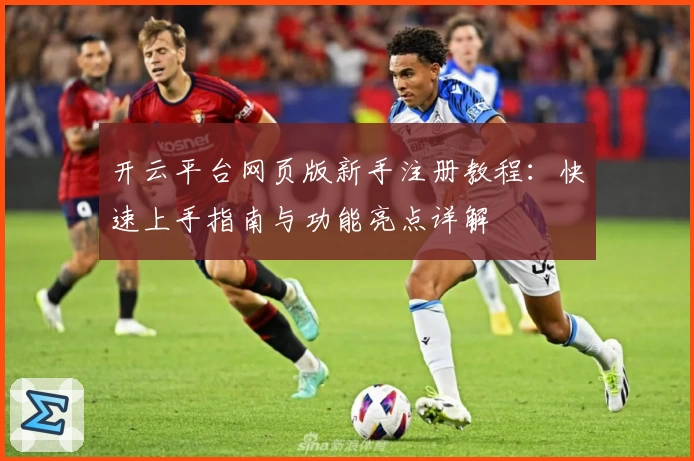 开云平台网页版新手注册教程：快速上手指南与功能亮点详解