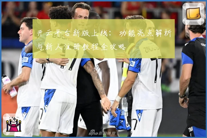 开云平台新版上线：功能亮点解析与新人注册教程全攻略