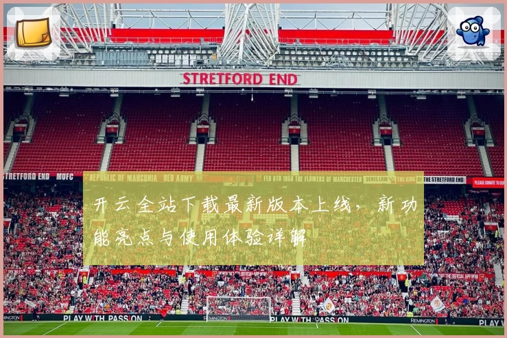 开云全站下载最新版本上线，新功能亮点与使用体验详解