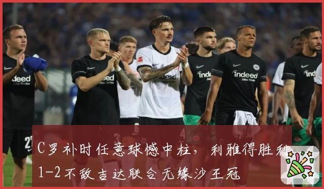 C罗补时任意球憾中柱，利雅得胜利1-2不敌吉达联合无缘沙王冠