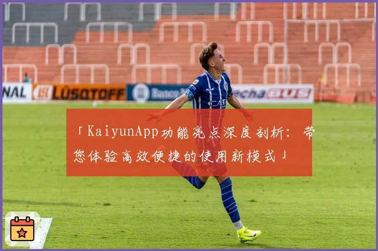 「KaiyunApp功能亮点深度剖析：带您体验高效便捷的使用新模式」