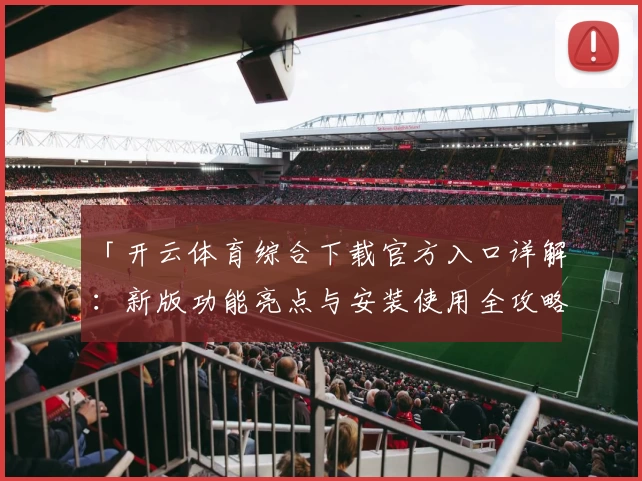 「开云体育综合下载官方入口详解：新版功能亮点与安装使用全攻略」