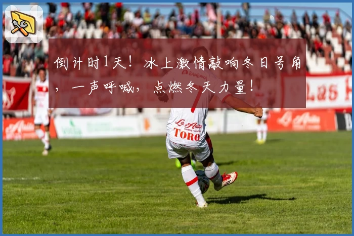 倒计时1天！冰上激情敲响冬日号角，一声呼喊，点燃冬天力量！