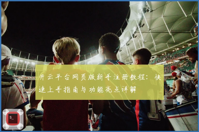 开云平台网页版新手注册教程：快速上手指南与功能亮点详解