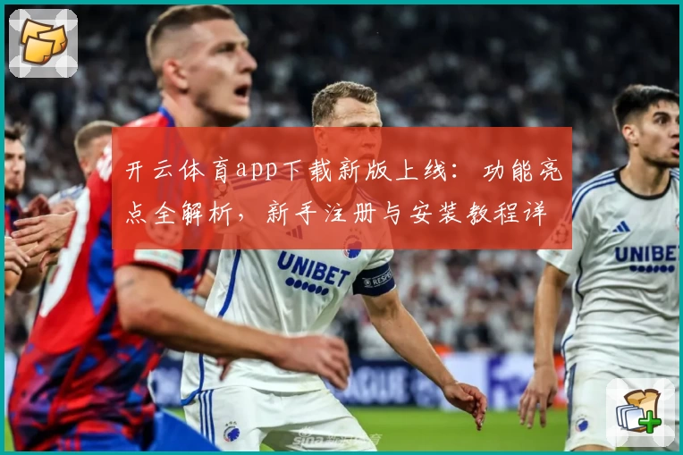 开云体育app下载新版上线：功能亮点全解析，新手注册与安装教程详解