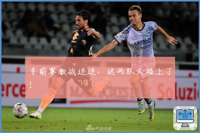 季前赛激战连连，这两队又碰上了！