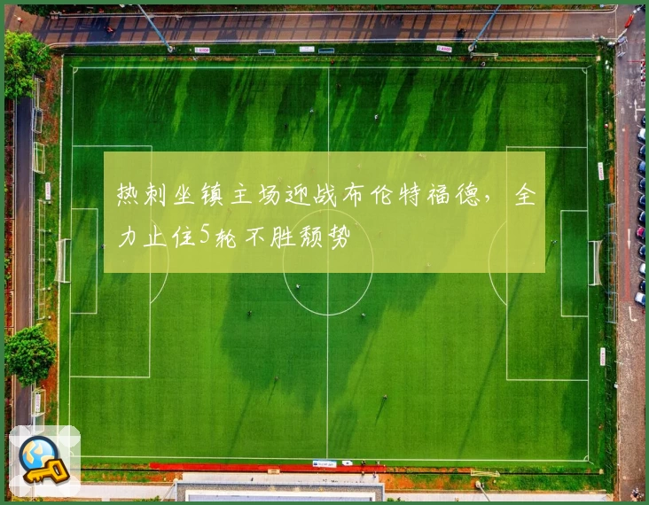 热刺坐镇主场迎战布伦特福德，全力止住5轮不胜颓势