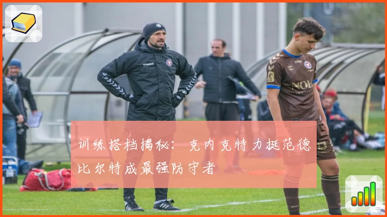 训练搭档揭秘：克内克特力挺范德比尔特成最强防守者