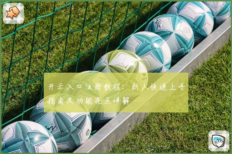 开云入口注册教程：新人快速上手指南及功能亮点详解