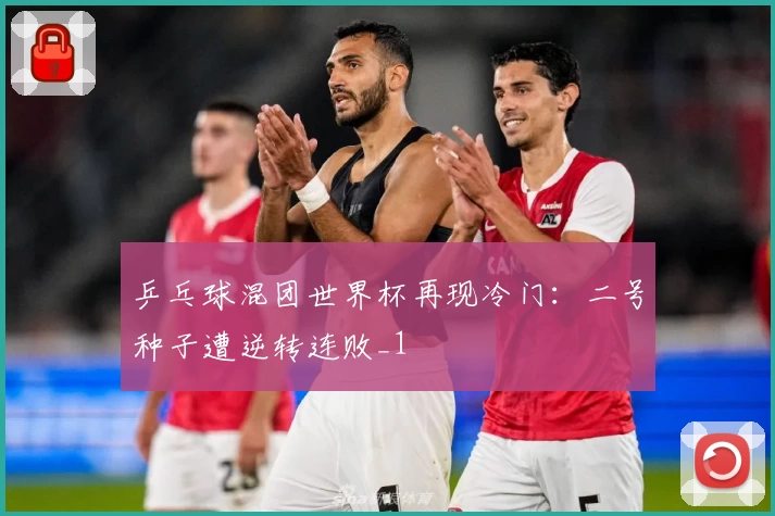 乒乓球混团世界杯再现冷门：二号种子遭逆转连败_1