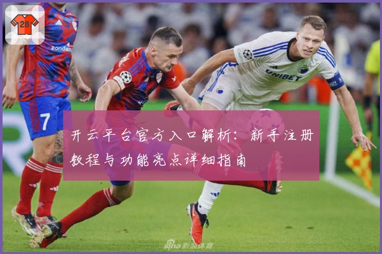 开云平台官方入口解析：新手注册教程与功能亮点详细指南