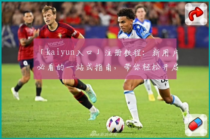 「kaiyun入口」注册教程：新用户必看的一站式指南，带你轻松开启便捷体验