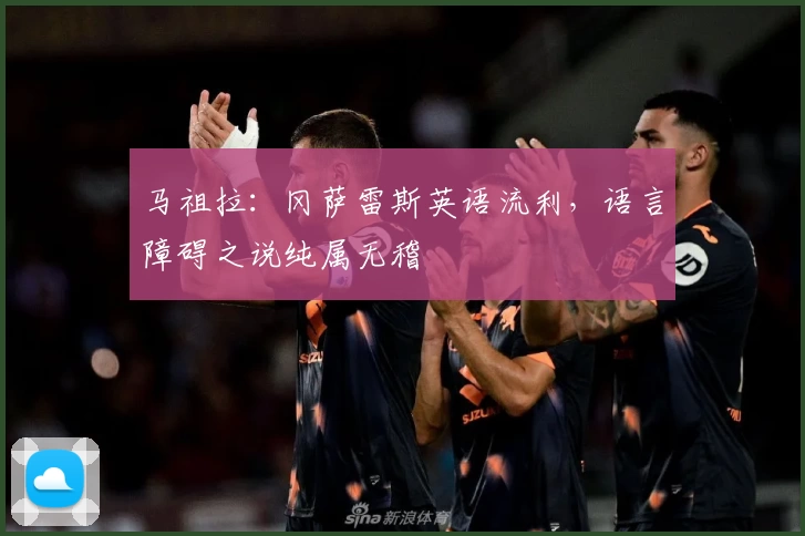 马祖拉：冈萨雷斯英语流利，语言障碍之说纯属无稽