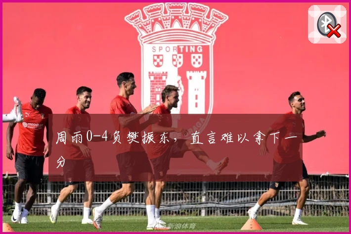 周雨0-4负樊振东，直言难以拿下一分