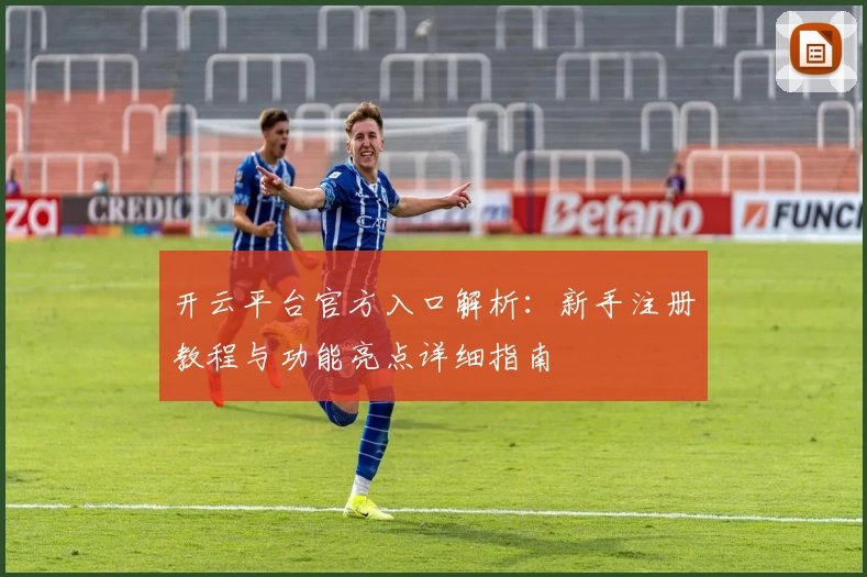 开云平台官方入口解析：新手注册教程与功能亮点详细指南