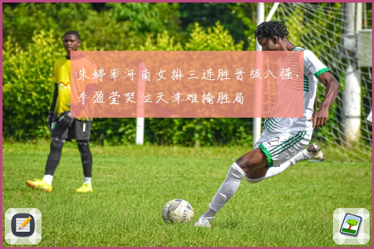 朱婷率河南女排三连胜晋级八强，李盈莹哭泣天津难掩胜局