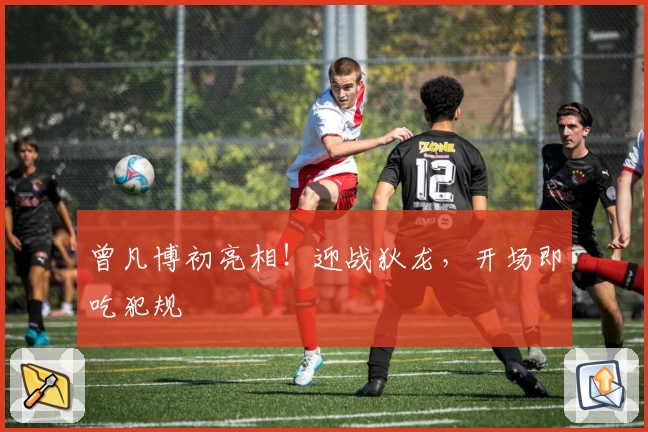 曾凡博初亮相!迎战狄龙,开场即吃犯规