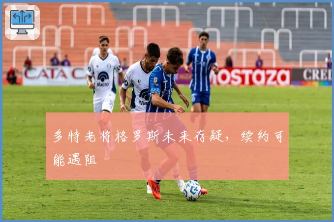多特老将格罗斯未来存疑，续约可能遇阻