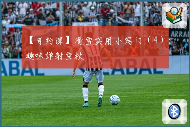 【可约课】滑雪实用小窍门（4）：趣味弹射雪杖