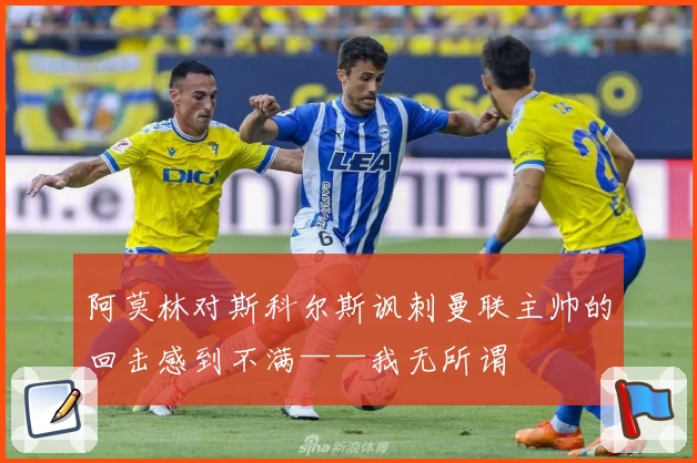 阿莫林对斯科尔斯讽刺曼联主帅的回击感到不满——我无所谓