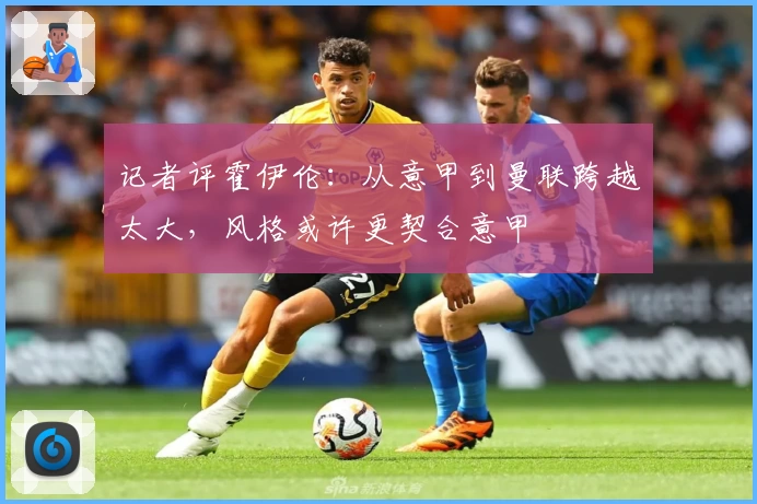 记者评霍伊伦：从意甲到曼联跨越太大，风格或许更契合意甲